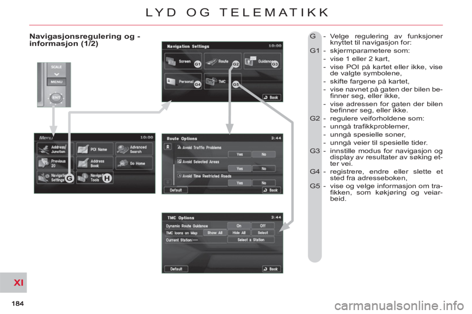 CITROEN C-CROSSER 2012 InstruksjonsbØker (in Norwegian) XI
LYD OG TELEMATIKK
Navigasjonsregulering og -informasjon (1/2)
G - Velge regulering av funksjoner
knyttet til navigasjon for:
G1 - skjermparametere som:
- vise 1 eller 2 kart,
CITROEN C-CROSSER 2012 InstruksjonsbØker (in Norwegian) XI
LYD OG TELEMATIKK
Navigasjonsregulering og -informasjon (1/2)
G - Velge regulering av funksjoner
knyttet til navigasjon for:
G1 - skjermparametere som:
- vise 1 eller 2 kart,