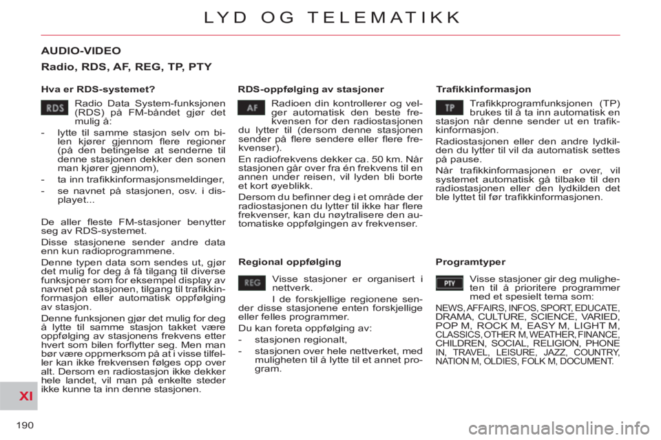 CITROEN C-CROSSER 2012  InstruksjonsbØker (in Norwegian) XI
190
LYD OG TELEMATIKK
AUDIO-VIDEO 
   
Hva er RDS-systemet?    
RDS-oppfølging av stasjoner    
Tr aﬁ kkinformasjon 
  Radioen din kontrollerer og vel-
ger automatisk den beste fre-
kvensen for 