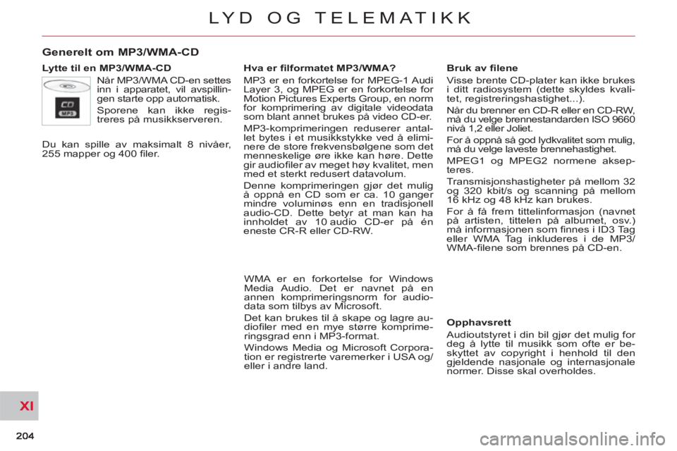 CITROEN C-CROSSER 2012 InstruksjonsbØker (in Norwegian) XI
LYD OG TELEMATIKK
Generelt om MP3/WMA-CD
Lytte til en MP3/WMA-CD
Når MP3/WMA CD-en settes
inn i apparatet, vil avspillin-
gen starte opp automatisk.
Sporene kan ikke regis-
treres på CITROEN C-CROSSER 2012 InstruksjonsbØker (in Norwegian) XI
LYD OG TELEMATIKK
Generelt om MP3/WMA-CD
Lytte til en MP3/WMA-CD
Når MP3/WMA CD-en settes
inn i apparatet, vil avspillin-
gen starte opp automatisk.
Sporene kan ikke regis-
treres på