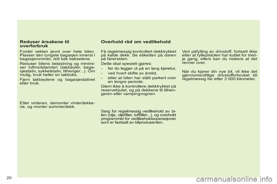 CITROEN C-CROSSER 2012 InstruksjonsbØker (in Norwegian) 20
Reduser årsakene tiloverforbruk
Fordel vekten jevnt over hele bilen.Plasser den tyngste bagasjen innerst ibagasjerommet, rett bak baksetene.
Reduser bilens belastning og minimi-ser luftm CITROEN C-CROSSER 2012 InstruksjonsbØker (in Norwegian) 20
Reduser årsakene tiloverforbruk
Fordel vekten jevnt over hele bilen.Plasser den tyngste bagasjen innerst ibagasjerommet, rett bak baksetene.
Reduser bilens belastning og minimi-ser luftm