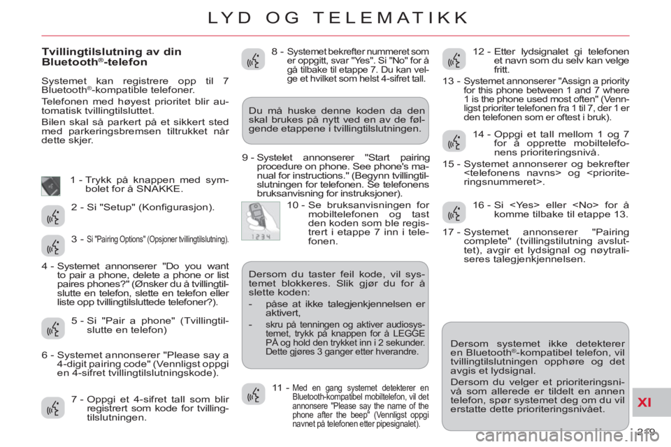 CITROEN C-CROSSER 2012 InstruksjonsbØker (in Norwegian) XI
219
LYD OG TELEMATIKK
Tvillingtilslutning av din
Bluetooth®-telefon
Systemet kan registrere opp til 7
Bluetooth®-kompatible telefoner.
Telefonen med høyest prioritet blir au-
tomatis CITROEN C-CROSSER 2012 InstruksjonsbØker (in Norwegian) XI
219
LYD OG TELEMATIKK
Tvillingtilslutning av din
Bluetooth®-telefon
Systemet kan registrere opp til 7
Bluetooth®-kompatible telefoner.
Telefonen med høyest prioritet blir au-
tomatis