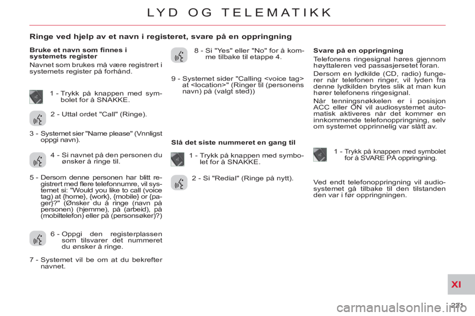 CITROEN C-CROSSER 2012 InstruksjonsbØker (in Norwegian) XI
221
LYD OG TELEMATIKK
Ringe ved hjelp av et navn i registeret, svare på en oppringning
Bruke et navn som fi nnes i
systemets register
Navnet som brukes m CITROEN C-CROSSER 2012 InstruksjonsbØker (in Norwegian) XI
221
LYD OG TELEMATIKK
Ringe ved hjelp av et navn i registeret, svare på en oppringning
Bruke et navn som fi nnes i
systemets register
Navnet som brukes m