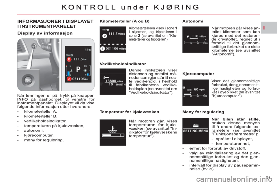 CITROEN C-CROSSER 2012  InstruksjonsbØker (in Norwegian) I
31 
 Kilometertelleren vises i sone  1 
 
i skjermen, og tripptelleren i 
sone  2 
 (se avsnittet om "Kilo-
meterteller og trippteller").  
 
 
Kilometerteller (A og B) INFORMASJONER I DISPLAYET 
I 