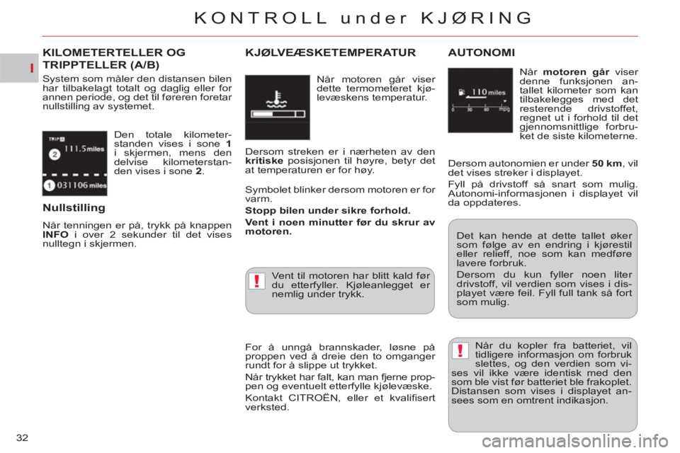 CITROEN C-CROSSER 2012  InstruksjonsbØker (in Norwegian) I
!
!
KONTROLL under KJØRING
32  Den totale kilometer-
standen vises i sone  1 
 
i skjermen, mens den 
delvise kilometerstan-
den vises i sone  2 
. 
KILOMETERTELLER OG 
TRIPPTELLER (A/B)
 
System s