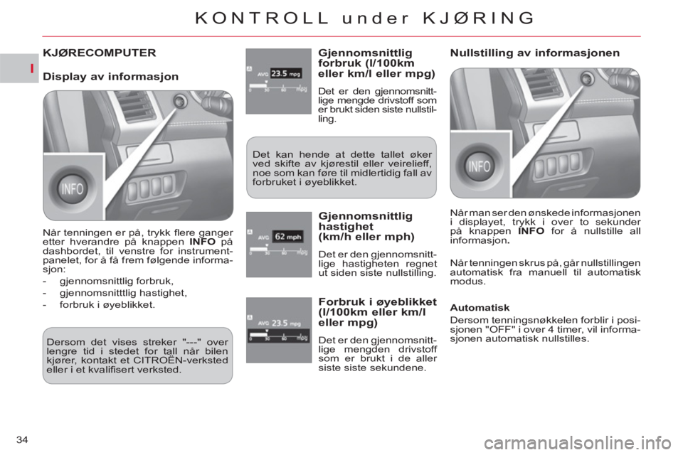 CITROEN C-CROSSER 2012  InstruksjonsbØker (in Norwegian) I
KONTROLL under KJØRING
34
KJØRECOMPUTER Gjennomsnittlig forbruk (l/100km eller km/l eller mpg)
  Det er den gjennomsnitt-
lige mengde drivstoff som 
er brukt siden siste nullstil-
ling. 
  Det kan