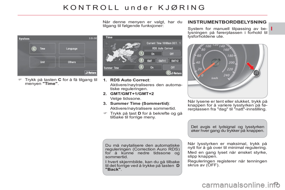 CITROEN C-CROSSER 2012  InstruksjonsbØker (in Norwegian) I
KONTROLL under KJØRING
43     
 
1. 
  RDS Auto Correct 
:  
  Aktivere/nøytraliseres den automa-
tiske reguleringen. 
   
2. 
  GMT/GMT+1/GMT+2 
   
 Velge tidssone. 
   
3. 
  Summer Time (Somme
