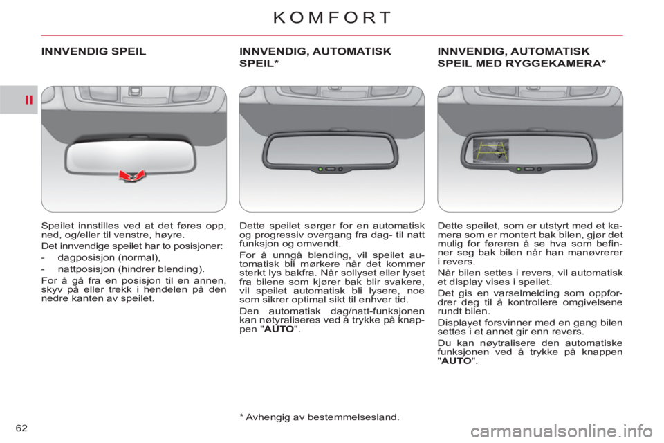 CITROEN C-CROSSER 2012  InstruksjonsbØker (in Norwegian) II
KOMFORT
62
INNVENDIG SPEIL
   
Speilet innstilles ved at det føres opp, 
ned, og/eller til venstre, høyre. 
  Det innvendige speilet har to posisjoner: 
   
 
-  dagposisjon (normal), 
   
-   na