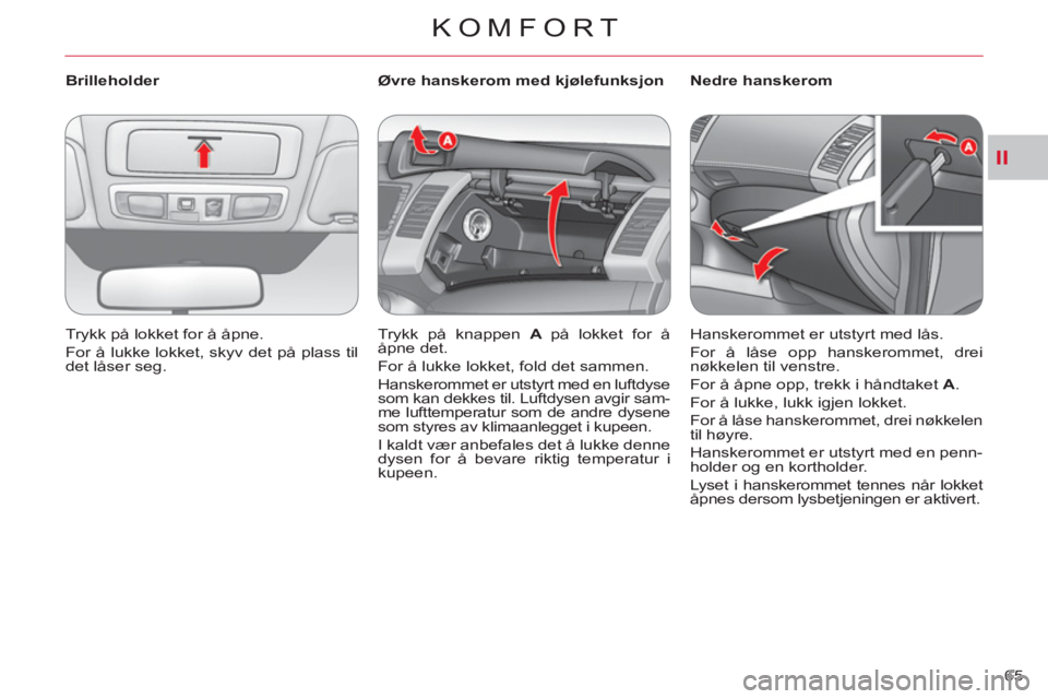 CITROEN C-CROSSER 2012  InstruksjonsbØker (in Norwegian) II
KOMFORT
65     
 
Brilleholder 
  Trykk på lokket for å åpne. 
  For å lukke lokket, skyv det på plass til 
det låser seg.  
    
 
 
 
 
 
 
Øvre hanskerom med kjølefunksjon 
  Trykk på k