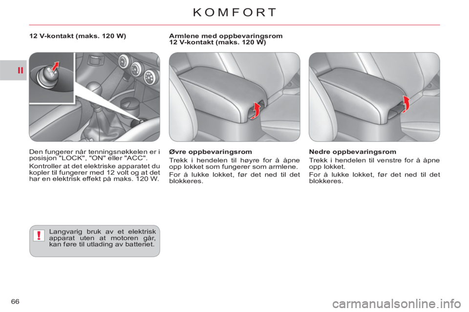 CITROEN C-CROSSER 2012  InstruksjonsbØker (in Norwegian) II
!
KOMFORT
66
   
Øvre oppbevaringsrom 
  Trekk i hendelen til høyre for å åpne 
opp lokket som fungerer som armlene. 
  For å lukke lokket, før det ned til det 
blokkeres.     
Nedre oppbevar
