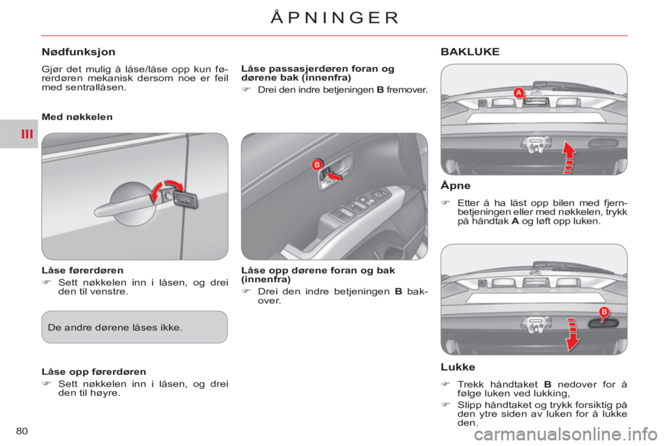 CITROEN C-CROSSER 2012  InstruksjonsbØker (in Norwegian) III
ÅPNINGER
80
   Åpne
 
 
 
�) 
  Etter å ha låst opp bilen med fjern-
betjeningen eller med nøkkelen, trykk 
på håndtak  A 
 og løft opp luken.  
 
BAKLUKE
   
Lukke
 
 
 
�) 
  Trekk hånd