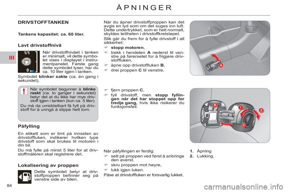 CITROEN C-CROSSER 2012  InstruksjonsbØker (in Norwegian) III
!
ÅPNINGER
84
DRIVSTOFFTANKEN  Når du åpner drivstoffproppen kan det 
avgis en lyd som om det suges inn luft. 
Dette undertrykket, som er helt normalt, 
skyldes tettheten i drivstoffkretsløpet
