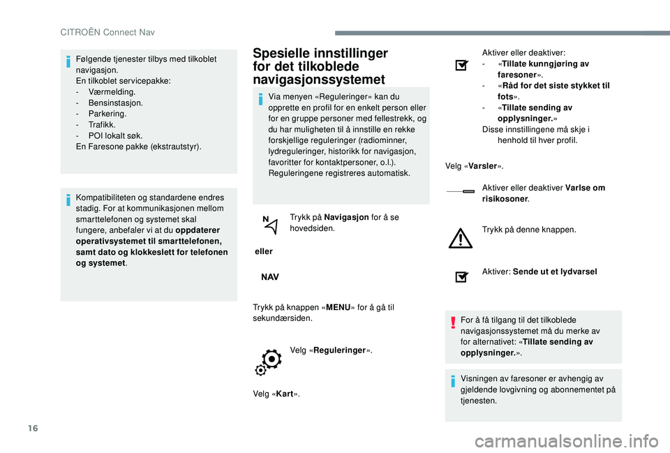 CITROEN C-ELYSÉE 2018 InstruksjonsbØker (in Norwegian) 16
Følgende tjenester tilbys med tilkoblet
navigasjon.
En tilkoblet servicepakke:
-
Værmelding.
-
Bensinstasjon.
-
Parkering.
-
Tr a f i k k .
-
P
OI lokalt søk.
En Faresone pakke (e CITROEN C-ELYSÉE 2018 InstruksjonsbØker (in Norwegian) 16
Følgende tjenester tilbys med tilkoblet
navigasjon.
En tilkoblet servicepakke:
-
Værmelding.
-
Bensinstasjon.
-
Parkering.
-
Tr a f i k k .
-
P
OI lokalt søk.
En Faresone pakke (e