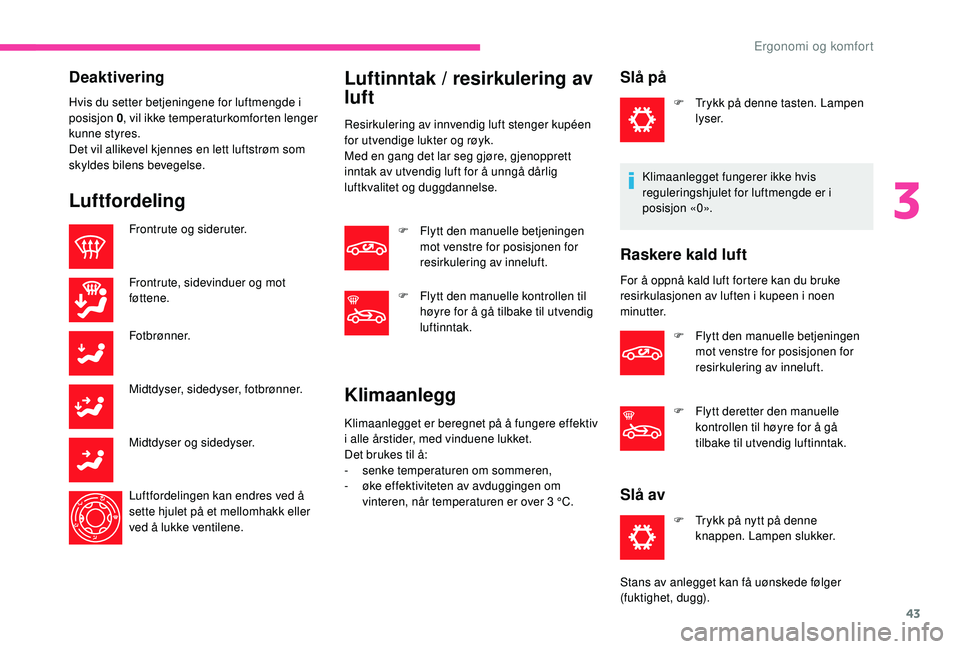 CITROEN C-ELYSÉE 2018 InstruksjonsbØker (in Norwegian) 43
Deaktivering
Hvis du setter betjeningene for luftmengde i
posisjon 0, vil ikke temperaturkomforten lenger
kunne styres.
Det vil allikevel kjennes en lett luftstrøm som
skyldes bilens bevegelse. CITROEN C-ELYSÉE 2018 InstruksjonsbØker (in Norwegian) 43
Deaktivering
Hvis du setter betjeningene for luftmengde i
posisjon 0, vil ikke temperaturkomforten lenger
kunne styres.
Det vil allikevel kjennes en lett luftstrøm som
skyldes bilens bevegelse.