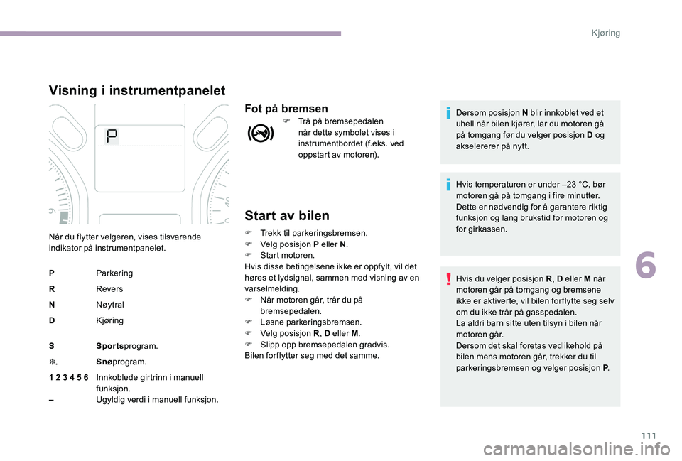 CITROEN C-ELYSÉE 2017 InstruksjonsbØker (in Norwegian) 111
Start av bilen
F Trekk til parkeringsbremsen.
F V elg posisjon P eller N .
F
S
tart motoren.
Hvis disse betingelsene ikke er oppfylt, vil det
høres et lydsignal, sammen med visning av en
var CITROEN C-ELYSÉE 2017 InstruksjonsbØker (in Norwegian) 111
Start av bilen
F Trekk til parkeringsbremsen.
F V elg posisjon P eller N .
F
S
tart motoren.
Hvis disse betingelsene ikke er oppfylt, vil det
høres et lydsignal, sammen med visning av en
var