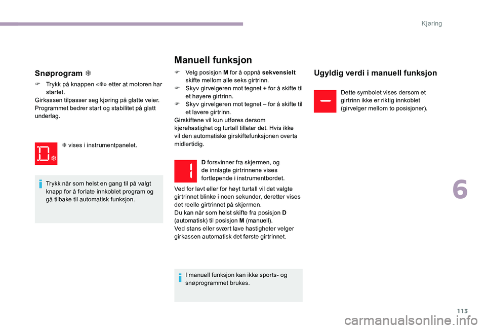 CITROEN C-ELYSÉE 2017 InstruksjonsbØker (in Norwegian) 113
S vises i instrumentpanelet.
Manuell funksjon
F Velg posisjon M for å oppnå sekvensielt
skifte mellom alle seks girtrinn.
F
S
kyv girvelgeren mot tegnet + for å skifte til
et høyere girtr CITROEN C-ELYSÉE 2017 InstruksjonsbØker (in Norwegian) 113
S vises i instrumentpanelet.
Manuell funksjon
F Velg posisjon M for å oppnå sekvensielt
skifte mellom alle seks girtrinn.
F
S
kyv girvelgeren mot tegnet + for å skifte til
et høyere girtr
