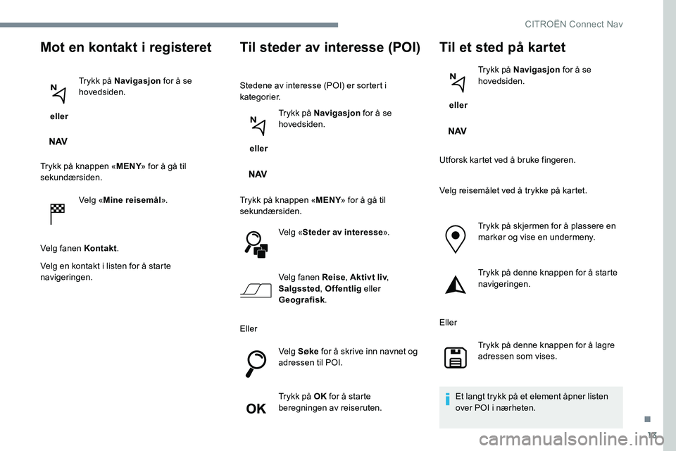 CITROEN C-ELYSÉE 2017 InstruksjonsbØker (in Norwegian) 13
Mot en kontakt i registeret
eller Trykk på Navigasjon
for å se
hovedsiden.
Trykk på knappen « MENY» for å gå til
sekundærsiden.
Velg «Mine reisemål ».
Velg fanen Kontakt .
Velg en ko CITROEN C-ELYSÉE 2017 InstruksjonsbØker (in Norwegian) 13
Mot en kontakt i registeret
eller Trykk på Navigasjon
for å se
hovedsiden.
Trykk på knappen « MENY» for å gå til
sekundærsiden.
Velg «Mine reisemål ».
Velg fanen Kontakt .
Velg en ko
