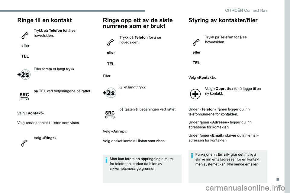 CITROEN C-ELYSÉE 2017 InstruksjonsbØker (in Norwegian) 31
Ringe til en kontakt
eller Trykk på Telefon
for å se
hovedsiden.
Eller foreta et langt trykk
på TEL ved betjeningene på rattet
Velg « Kontakt ».
Velg ønsket kontakt i listen som vises.
V CITROEN C-ELYSÉE 2017 InstruksjonsbØker (in Norwegian) 31
Ringe til en kontakt
eller Trykk på Telefon
for å se
hovedsiden.
Eller foreta et langt trykk
på TEL ved betjeningene på rattet
Velg « Kontakt ».
Velg ønsket kontakt i listen som vises.
V