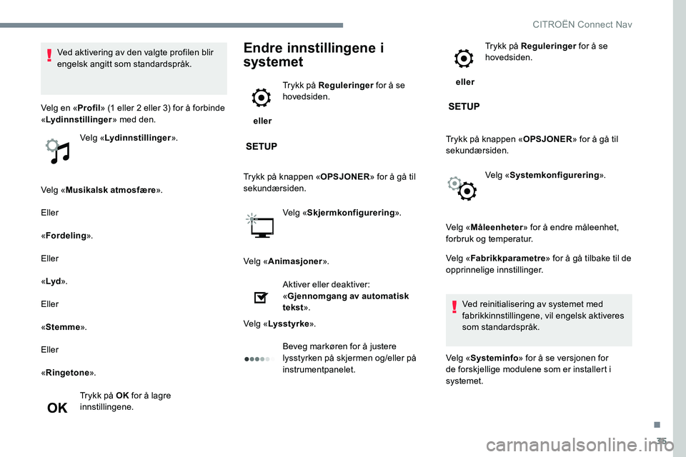 CITROEN C-ELYSÉE 2017 InstruksjonsbØker (in Norwegian) 35
Velg «Musikalsk atmosfære ».
Eller
« Fordeling ».
Eller
« Lyd ».
Eller
« Stemme ».
Eller
« Ringetone ».
Trykk på OK for å lagre
innstillingene.
Endre innstillingene i
systemet
elle CITROEN C-ELYSÉE 2017 InstruksjonsbØker (in Norwegian) 35
Velg «Musikalsk atmosfære ».
Eller
« Fordeling ».
Eller
« Lyd ».
Eller
« Stemme ».
Eller
« Ringetone ».
Trykk på OK for å lagre
innstillingene.
Endre innstillingene i
systemet
elle