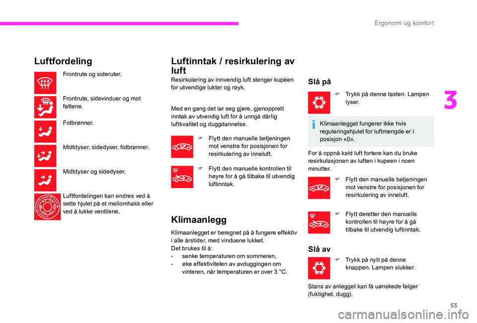 CITROEN C-ELYSÉE 2017 InstruksjonsbØker (in Norwegian) 53
Luftfordeling
Frontrute og sideruter.
Frontrute, sidevinduer og mot
føttene.
Fotbrønner.
Midtdyser, sidedyser, fotbrønner.
Midtdyser og sidedyser.
Luftfordelingen kan endres ved å
sette hjule CITROEN C-ELYSÉE 2017 InstruksjonsbØker (in Norwegian) 53
Luftfordeling
Frontrute og sideruter.
Frontrute, sidevinduer og mot
føttene.
Fotbrønner.
Midtdyser, sidedyser, fotbrønner.
Midtdyser og sidedyser.
Luftfordelingen kan endres ved å
sette hjule
