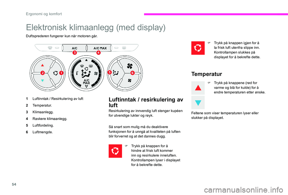 CITROEN C-ELYSÉE 2017 InstruksjonsbØker (in Norwegian) 54
Elektronisk klimaanlegg (med display)
Duftsprederen fungerer kun når motoren går.
1Luftinntak / Resirkulering av luft
2 Temperatur.
3 Klimaanlegg.
4 Raskere klimaanlegg.
5 Luftfordeling.
6 Luftme CITROEN C-ELYSÉE 2017 InstruksjonsbØker (in Norwegian) 54
Elektronisk klimaanlegg (med display)
Duftsprederen fungerer kun når motoren går.
1Luftinntak / Resirkulering av luft
2 Temperatur.
3 Klimaanlegg.
4 Raskere klimaanlegg.
5 Luftfordeling.
6 Luftme