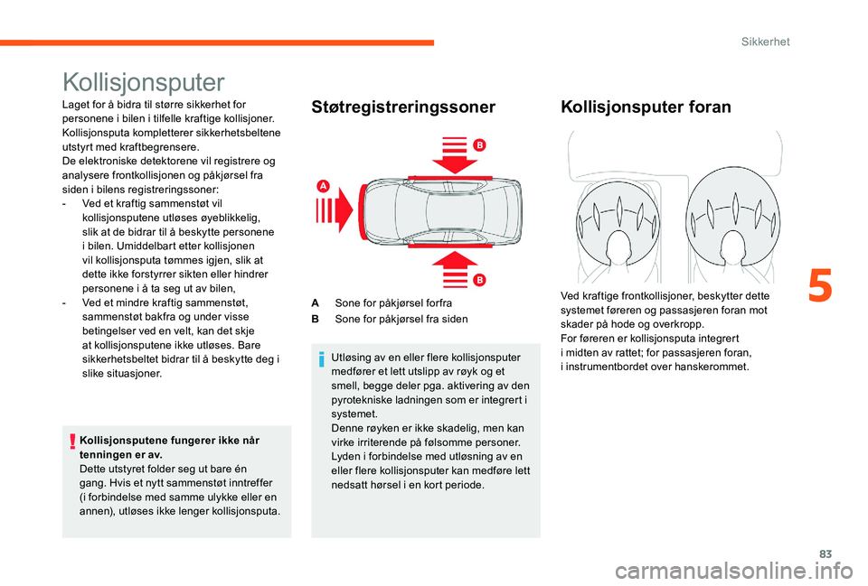 CITROEN C-ELYSÉE 2017 InstruksjonsbØker (in Norwegian) 83
Kollisjonsputer
Laget for å bidra til større sikkerhet for
personene i bilen i tilfelle kraftige kollisjoner.
Kollisjonsputa kompletterer sikkerhetsbeltene
utstyrt med kraftbegrensere.
De elek CITROEN C-ELYSÉE 2017 InstruksjonsbØker (in Norwegian) 83
Kollisjonsputer
Laget for å bidra til større sikkerhet for
personene i bilen i tilfelle kraftige kollisjoner.
Kollisjonsputa kompletterer sikkerhetsbeltene
utstyrt med kraftbegrensere.
De elek