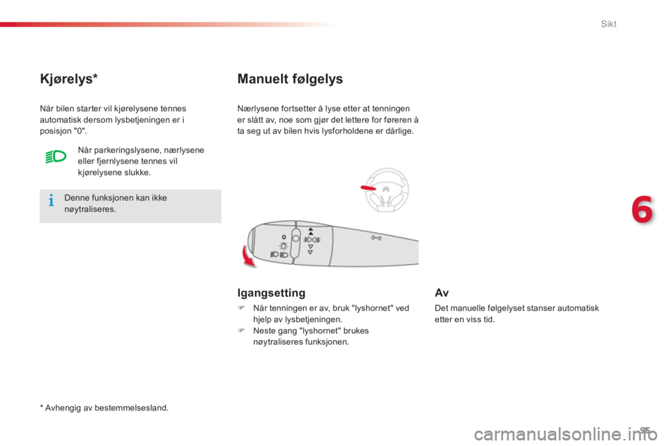 CITROEN C-ELYSÉE 2014  InstruksjonsbØker (in Norwegian) 95
6
Sikt
Nærlysene for tsetter å lyse etter at tenningen 
er slått av, noe som gjør det lettere for føreren å
ta se
g ut av bilen hvis lysforholdene er dårlige. 
Manuelt følgelys 
Igangsettin