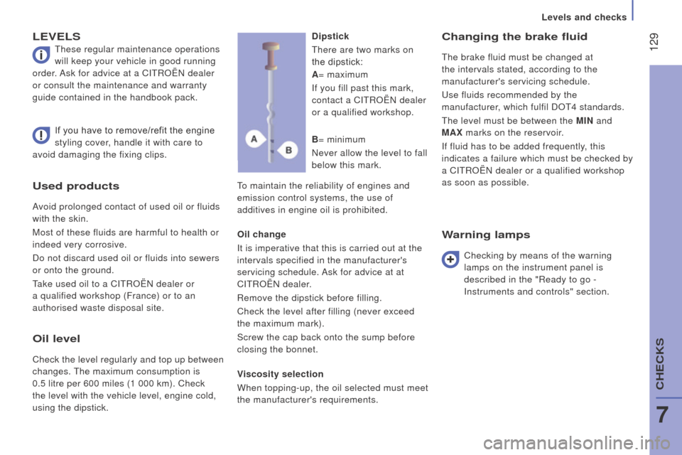 Citroen JUMPER 2016 2.G Owners Guide  129
jumper_en_Chap07_Verifications_ed01-2015
used products
Avoid prolonged contact of used oil or fluids 
with the skin.
Most of these fluids are harmful to health or 
indeed very corrosive.
Do not d