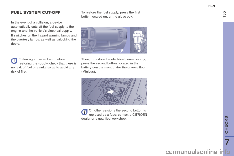 Citroen JUMPER 2016 2.G Owners Guide  135
jumper_en_Chap07_Verifications_ed01-2015
FuEL SYS t EM  cut- OFF
Following an impact and before 
restoring the supply, check that there is 
no leak of fuel or sparks so as to avoid any 
risk of f