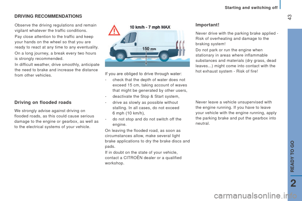 Citroen JUMPER 2016 2.G User Guide  43
jumper_en_Chap02_Pret-a-Partir_ed01-2015
drIVInG rEcOMMEndAtIO n S
observe the driving regulations and remain 
vigilant whatever the traf fic conditions.
Pay close attention to the traffic and kee
