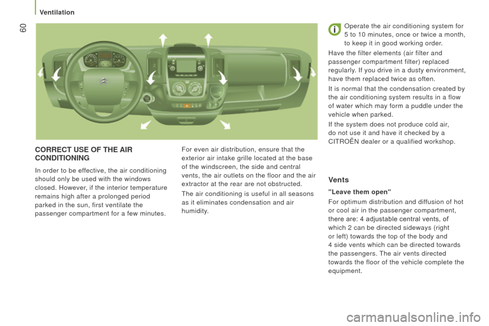Citroen JUMPER 2016 2.G Repair Manual  60
jumper_en_Chap03_Ergo-et-confort_ed01-2015
cOrrEct uSE OF tHE AIr 
c O nd I t IO n I n G
in order to be effective, the air conditioning 
should only be used with the windows  
closed. However, if 