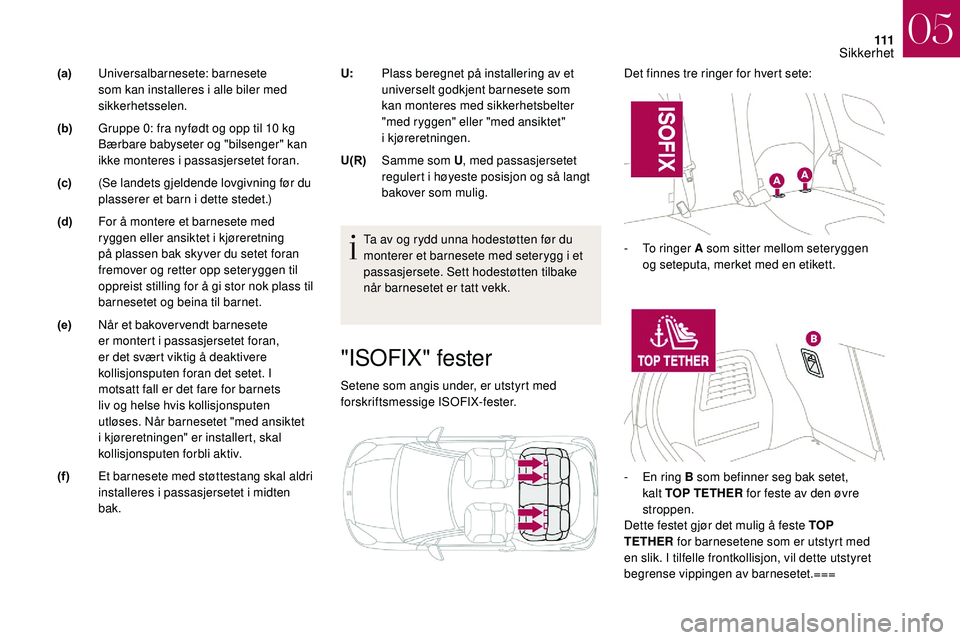 CITROEN DS3 2018 InstruksjonsbØker (in Norwegian) 111
"ISOFIX" fester
Setene som angis under, er utstyrt med
forskriftsmessige ISOFIX-fester.Det finnes tre ringer for hvert sete:
Ta av og rydd unna hodestøtten før du
monterer et barnesete CITROEN DS3 2018 InstruksjonsbØker (in Norwegian) 111
"ISOFIX" fester
Setene som angis under, er utstyrt med
forskriftsmessige ISOFIX-fester.Det finnes tre ringer for hvert sete:
Ta av og rydd unna hodestøtten før du
monterer et barnesete
