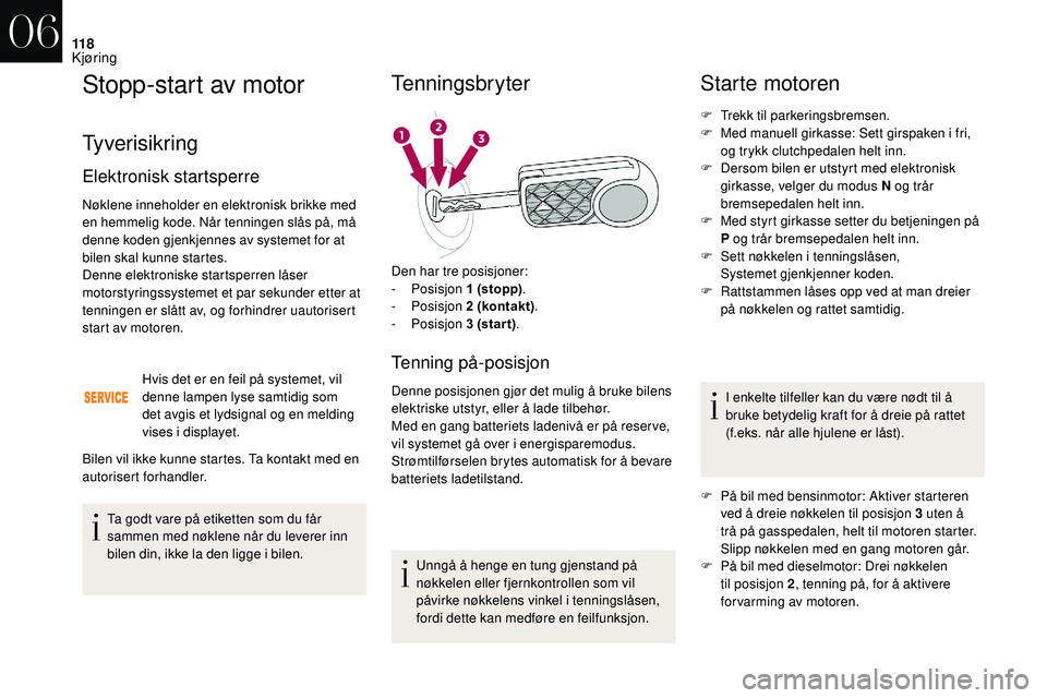 CITROEN DS3 CABRIO 2018  InstruksjonsbØker (in Norwegian) 11 8
Stopp-start av motor
Tyverisikring
Elektronisk startsperre
Nøklene inneholder en elektronisk brikke med 
en hemmelig kode. Når tenningen slås på, må 
denne koden gjenkjennes av systemet for 