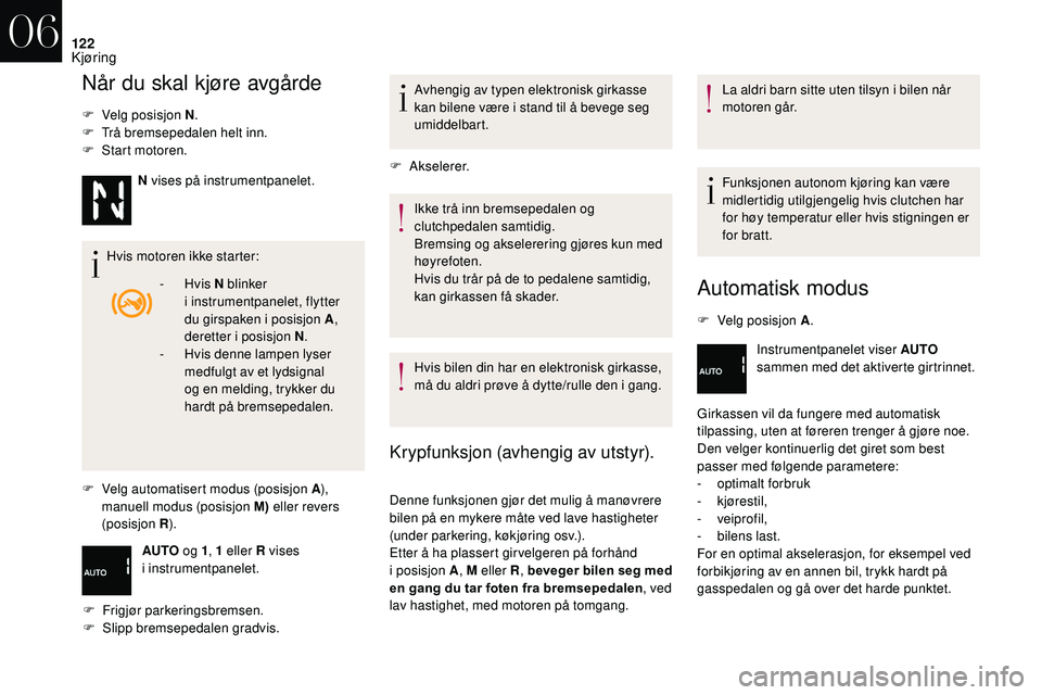 CITROEN DS3 CABRIO 2018  InstruksjonsbØker (in Norwegian) 122
Når du skal kjøre avgårde
F Velg posisjon N.
F  T rå bremsepedalen helt inn.
F
 
S
 tart motoren.
Hvis motoren ikke starter:
F
 
V
 elg automatisert modus (posisjon A ), 
manuell modus (posisj