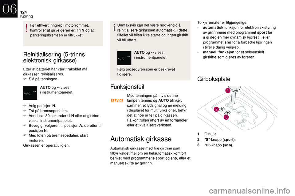 CITROEN DS3 2018 InstruksjonsbØker (in Norwegian) 124
Reinitialisering (5-trinns
elektronisk girkasse)
Etter at batteriet har vært frakoblet må
girkassen reinitialiseres.
F
S
lå på tenningen. Unntaksvis kan det være nødvendig å
reinitiali CITROEN DS3 2018 InstruksjonsbØker (in Norwegian) 124
Reinitialisering (5-trinns
elektronisk girkasse)
Etter at batteriet har vært frakoblet må
girkassen reinitialiseres.
F
S
lå på tenningen. Unntaksvis kan det være nødvendig å
reinitiali