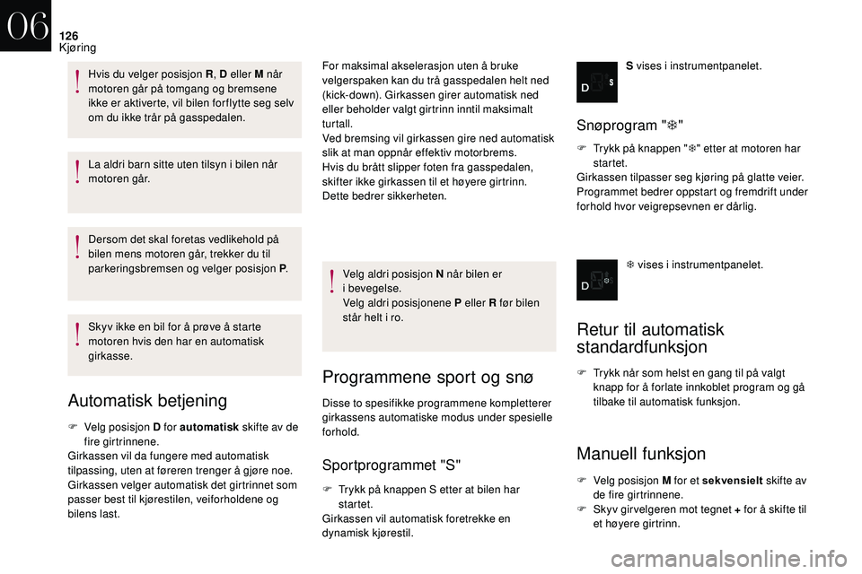 CITROEN DS3 2018 InstruksjonsbØker (in Norwegian) 126
La aldri barn sitte uten tilsyn i bilen når
m otoren går.
Dersom det skal foretas vedlikehold på
bilen mens motoren går, trekker du til
parkeringsbremsen og velger posisjon P .
Skyv ikke en CITROEN DS3 2018 InstruksjonsbØker (in Norwegian) 126
La aldri barn sitte uten tilsyn i bilen når
m otoren går.
Dersom det skal foretas vedlikehold på
bilen mens motoren går, trekker du til
parkeringsbremsen og velger posisjon P .
Skyv ikke en