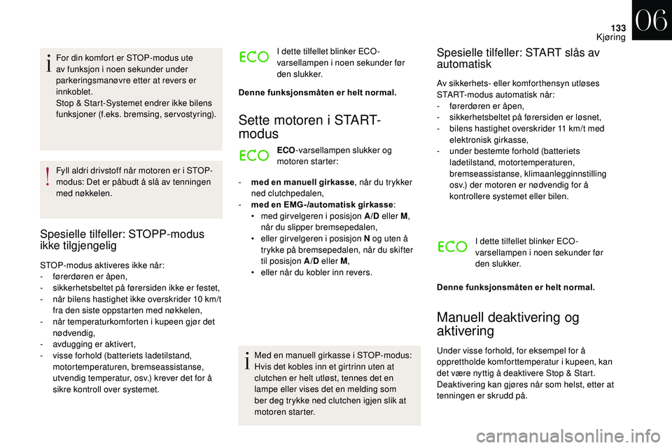 CITROEN DS3 CABRIO 2018  InstruksjonsbØker (in Norwegian) 133
For din komfort er STOP-modus ute 
av funksjon i  noen sekunder under 
parkeringsmanøvre etter at revers er 
innkoblet.
Stop & Start-Systemet endrer ikke bilens 
funksjoner (f.eks. bremsing, serv