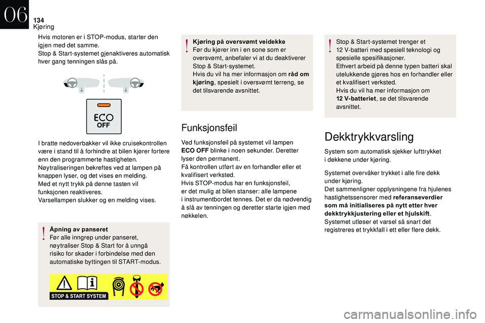 CITROEN DS3 CABRIO 2018  InstruksjonsbØker (in Norwegian) 134
Hvis motoren er i STOP-modus, starter den 
i gjen med det samme.
Stop & Start-systemet gjenaktiveres automatisk 
hver gang tenningen slås på.
I bratte nedoverbakker vil ikke cruisekontrollen 
v�