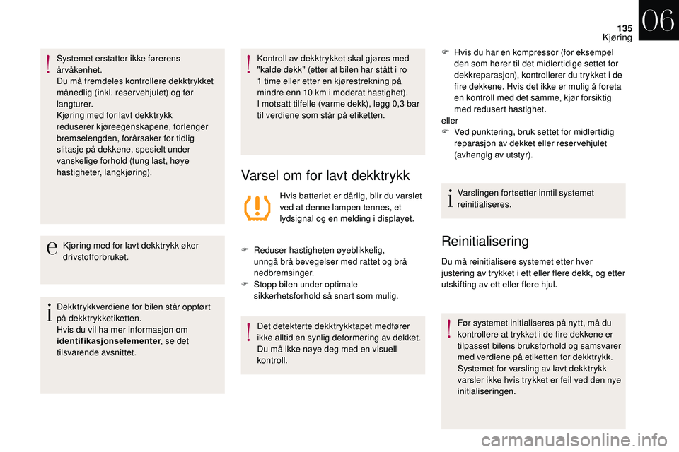 CITROEN DS3 2018 InstruksjonsbØker (in Norwegian) 135
Systemet erstatter ikke førerens
årvåkenhet.
Du må fremdeles kontrollere dekktrykket
månedlig (inkl. reser vehjulet) og før
langturer.
Kjøring med for lavt dekktrykk
reduserer kjøreege CITROEN DS3 2018 InstruksjonsbØker (in Norwegian) 135
Systemet erstatter ikke førerens
årvåkenhet.
Du må fremdeles kontrollere dekktrykket
månedlig (inkl. reser vehjulet) og før
langturer.
Kjøring med for lavt dekktrykk
reduserer kjøreege