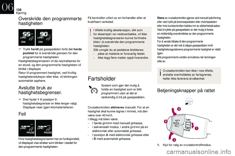 CITROEN DS3 CABRIO 2018  InstruksjonsbØker (in Norwegian) 138
Overskride den programmerte 
hastigheten
F Tr y k k  hardt  på gasspedalen forbi det harde 
punktet  for å overskride grensen for den 
programmerte hastigheten.
Hastighetsbegrenseren vil da nøy