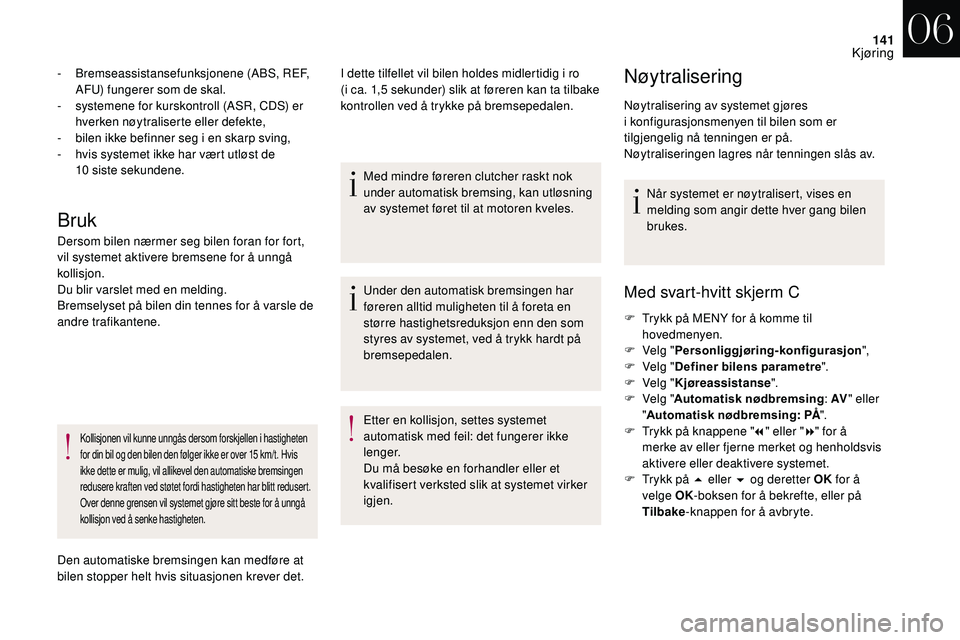 CITROEN DS3 2018 InstruksjonsbØker (in Norwegian) 141
Bruk
- Bremseassistansefunksjonene (ABS, REF, AFU) fungerer som de skal.
-
s
ystemene for kurskontroll (ASR, CDS) er
hverken nøytraliserte eller defekte,
-
b
ilen ikke befinner seg i en CITROEN DS3 2018 InstruksjonsbØker (in Norwegian) 141
Bruk
- Bremseassistansefunksjonene (ABS, REF, AFU) fungerer som de skal.
-
s
ystemene for kurskontroll (ASR, CDS) er
hverken nøytraliserte eller defekte,
-
b
ilen ikke befinner seg i en