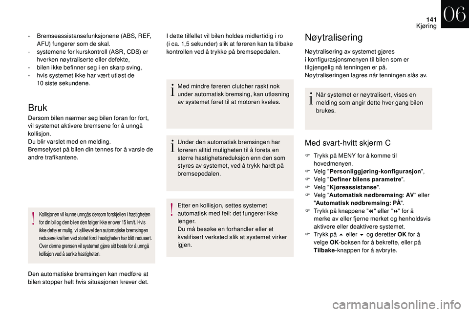 CITROEN DS3 CABRIO 2018  InstruksjonsbØker (in Norwegian) 141
Bruk
- Bremseassistansefunksjonene (ABS, REF, AFU) fungerer som de skal.
-
 
s
 ystemene for kurskontroll (ASR, CDS) er 
hverken nøytraliserte eller defekte,
-
 
b
 ilen ikke befinner seg i   en 