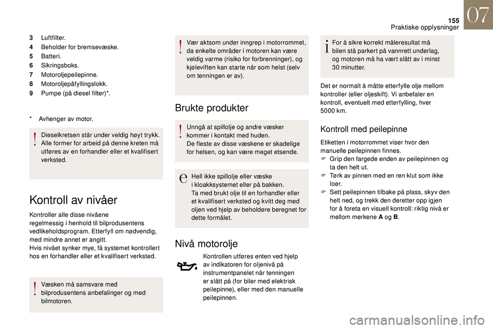 CITROEN DS3 2018 InstruksjonsbØker (in Norwegian) 155
3Luftfilter.
4 Beholder for bremsevæske.
5 Batteri.
6 Sikringsboks.
7 Motoroljepeilepinne.
8 Motoroljepåfyllingslokk.
9 Pumpe (på diesel filter)*.
Dieselkretsen står under veldig høyt trykk.
CITROEN DS3 2018 InstruksjonsbØker (in Norwegian) 155
3Luftfilter.
4 Beholder for bremsevæske.
5 Batteri.
6 Sikringsboks.
7 Motoroljepeilepinne.
8 Motoroljepåfyllingslokk.
9 Pumpe (på diesel filter)*.
Dieselkretsen står under veldig høyt trykk.