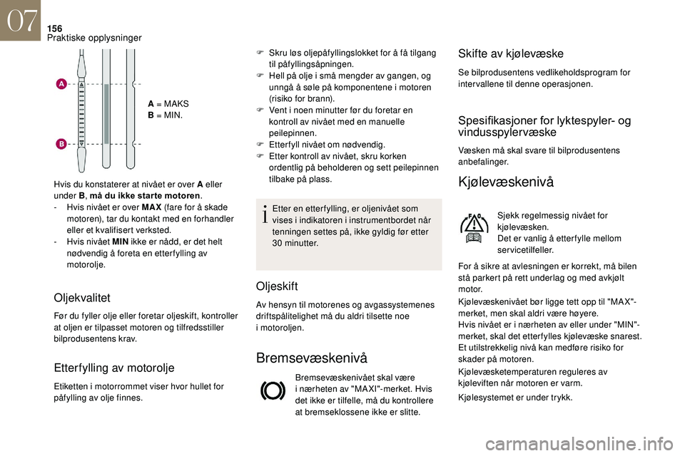 CITROEN DS3 CABRIO 2018  InstruksjonsbØker (in Norwegian) 156
A = MAKS
B = MIN.
Hvis du konstaterer at nivået er over A eller 
under B, må du ikke star te motoren .
-
 
H

vis nivået er over MAX  (fare for å skade 
motoren), tar du kontakt med en forhand