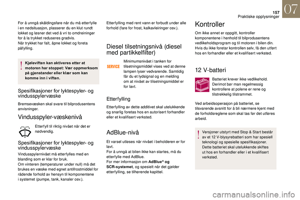 CITROEN DS3 CABRIO 2018  InstruksjonsbØker (in Norwegian) 157
Kjøleviften kan aktiveres etter at 
motoren har stoppet: Vær oppmerksom 
på gjenstander eller klær som kan 
komme inn i  viften.
Spesifikasjoner	for	lyktespyler-	og	vindusspylervæske
Bremsev�