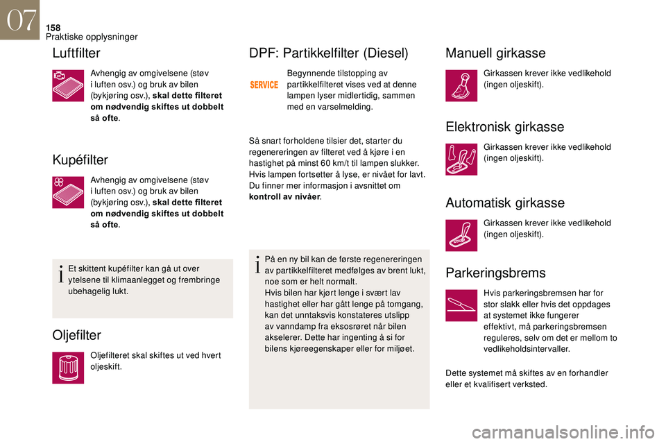 CITROEN DS3 2018 InstruksjonsbØker (in Norwegian) 158
Luftfilter
Avhengig av omgivelsene (støv
i luften osv.) og bruk av bilen
(bykjøring osv.), skal dette filteret
om nødvendig skiftes ut dobbelt
så ofte .
Kupéfilter
Avhengig av omgivelsen CITROEN DS3 2018 InstruksjonsbØker (in Norwegian) 158
Luftfilter
Avhengig av omgivelsene (støv
i luften osv.) og bruk av bilen
(bykjøring osv.), skal dette filteret
om nødvendig skiftes ut dobbelt
så ofte .
Kupéfilter
Avhengig av omgivelsen