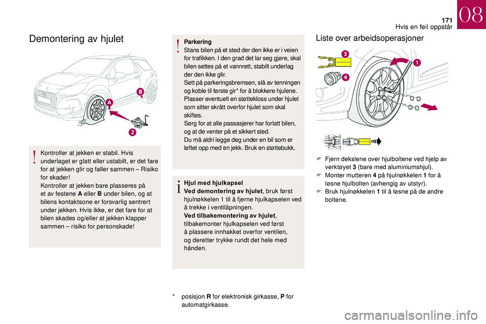CITROEN DS3 2018 InstruksjonsbØker (in Norwegian) 171
Demontering av hjulet
Kontroller at jekken er stabil. Hvis
underlaget er glatt eller ustabilt, er det fare
for at jekken glir og faller sammen – Risiko
for skader!
Kontroller at jekken bare p CITROEN DS3 2018 InstruksjonsbØker (in Norwegian) 171
Demontering av hjulet
Kontroller at jekken er stabil. Hvis
underlaget er glatt eller ustabilt, er det fare
for at jekken glir og faller sammen – Risiko
for skader!
Kontroller at jekken bare p