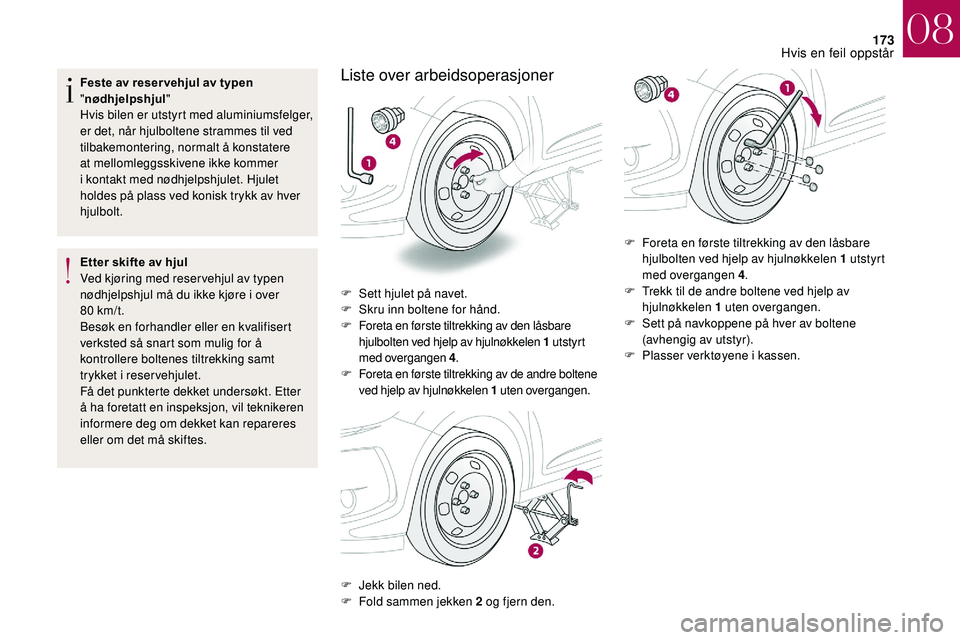CITROEN DS3 2018 InstruksjonsbØker (in Norwegian) 173
Feste av reser vehjul av typen
"nødhjelpshjul "
Hvis bilen er utstyrt med aluminiumsfelger,
er det, når hjulboltene strammes til ved
tilbakemontering, normalt å konstatere
at mellom CITROEN DS3 2018 InstruksjonsbØker (in Norwegian) 173
Feste av reser vehjul av typen
"nødhjelpshjul "
Hvis bilen er utstyrt med aluminiumsfelger,
er det, når hjulboltene strammes til ved
tilbakemontering, normalt å konstatere
at mellom
