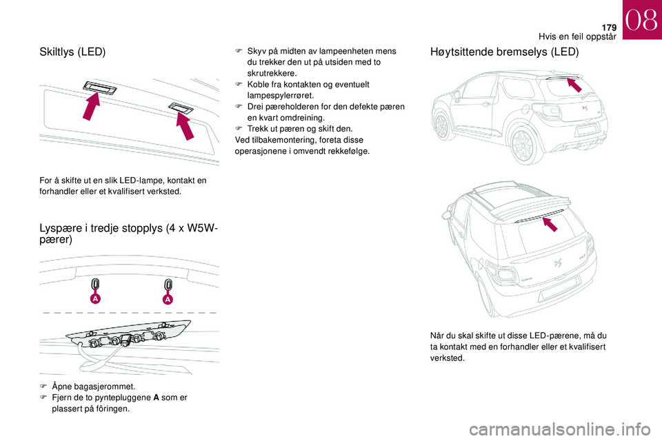 CITROEN DS3 2018 InstruksjonsbØker (in Norwegian) 179
Skiltlys (LED)
Lyspære i tredje stopplys (4 x W5W-
pærer)F Skyv på midten av lampeenheten mens
du trekker den ut på utsiden med to
skrutrekkere.
F
K
oble fra kontakten og eventuelt
la CITROEN DS3 2018 InstruksjonsbØker (in Norwegian) 179
Skiltlys (LED)
Lyspære i tredje stopplys (4 x W5W-
pærer)F Skyv på midten av lampeenheten mens
du trekker den ut på utsiden med to
skrutrekkere.
F
K
oble fra kontakten og eventuelt
la