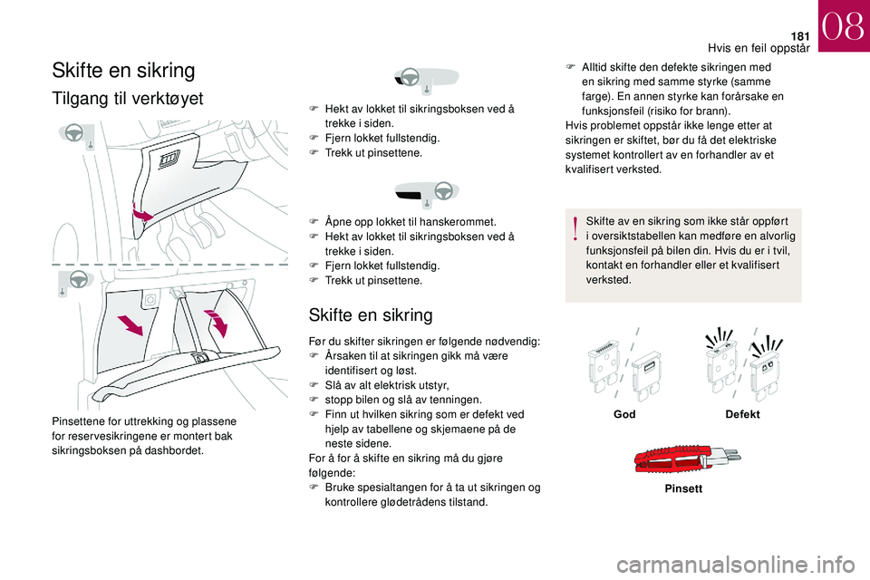 CITROEN DS3 2018 InstruksjonsbØker (in Norwegian) 181
Skifte en sikring
Tilgang til verktøyet
Pinsettene for uttrekking og plassene
for reservesikringene er montert bak
sikringsboksen på dashbordet.
Skifte en sikring
F Alltid skifte den defekte s CITROEN DS3 2018 InstruksjonsbØker (in Norwegian) 181
Skifte en sikring
Tilgang til verktøyet
Pinsettene for uttrekking og plassene
for reservesikringene er montert bak
sikringsboksen på dashbordet.
Skifte en sikring
F Alltid skifte den defekte s