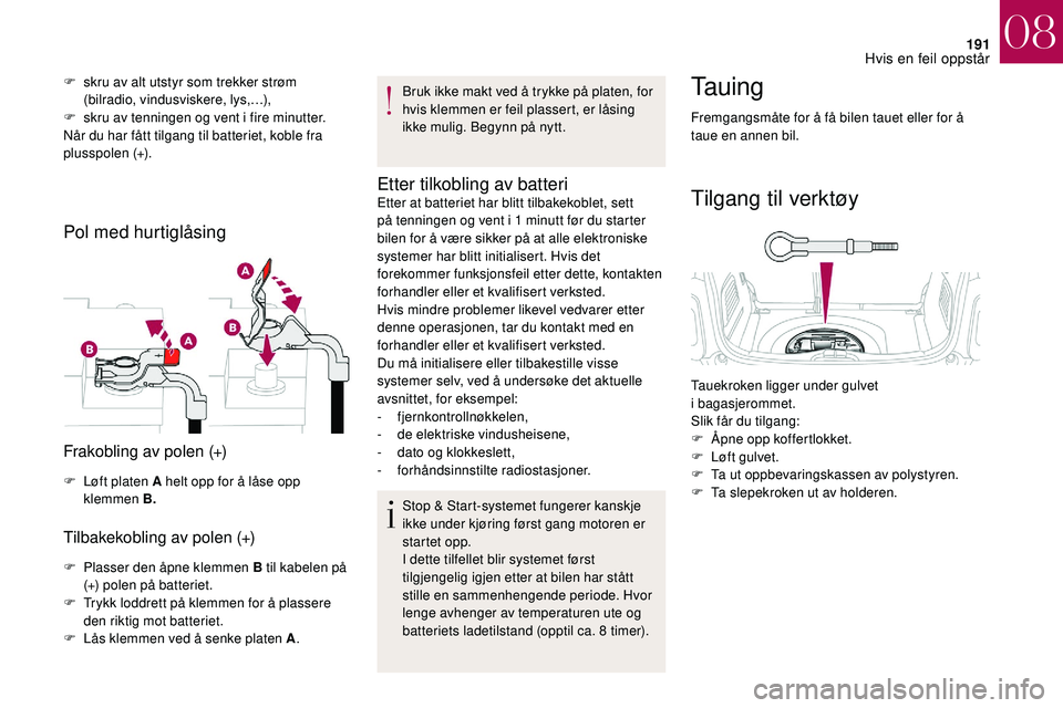 CITROEN DS3 2018 InstruksjonsbØker (in Norwegian) 191
F skru av alt utstyr som trekker strøm (bilradio, vindusviskere, lys,…),
F
s
kru av tenningen og vent i fire minutter.
Når du har fått tilgang til batteriet, koble fra
plusspolen (+).
P CITROEN DS3 2018 InstruksjonsbØker (in Norwegian) 191
F skru av alt utstyr som trekker strøm (bilradio, vindusviskere, lys,…),
F
s
kru av tenningen og vent i fire minutter.
Når du har fått tilgang til batteriet, koble fra
plusspolen (+).
P